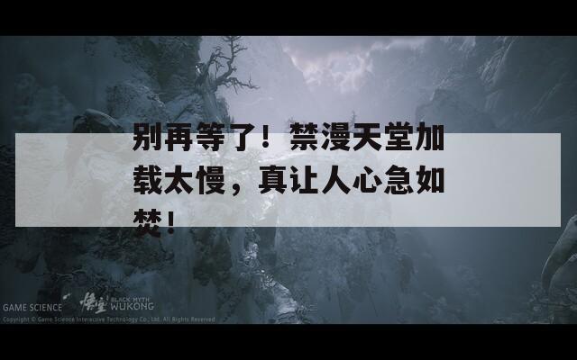 别再等了！禁漫天堂加载太慢，真让人心急如焚！