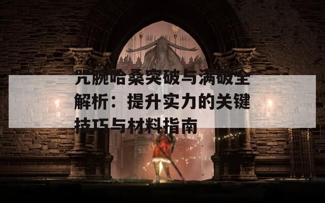咒腕哈桑突破与满破全解析：提升实力的关键技巧与材料指南