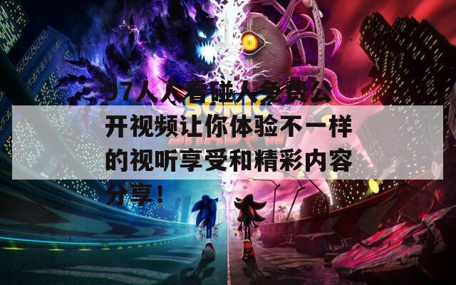 97人人看碰人免费公开视频让你体验不一样的视听享受和精彩内容分享！