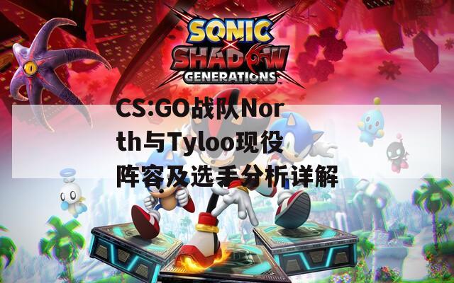 CS:GO战队North与Tyloo现役阵容及选手分析详解