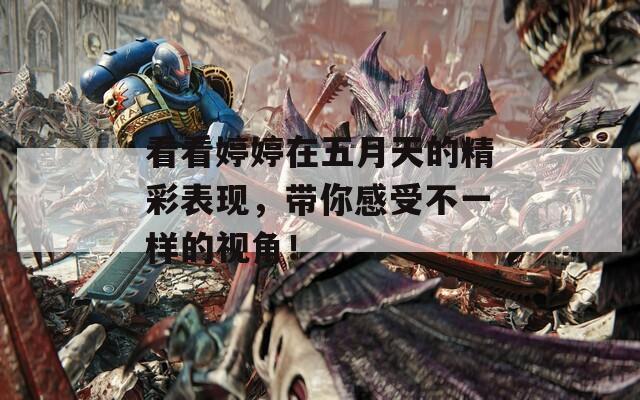 看看婷婷在五月天的精彩表现，带你感受不一样的视角！