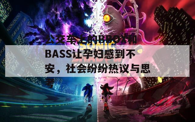 公交车上的BBOX和BASS让孕妇感到不安，社会纷纷热议与思考