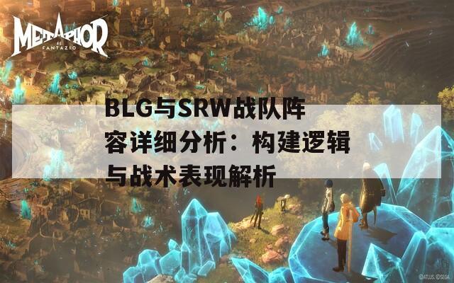 BLG与SRW战队阵容详细分析：构建逻辑与战术表现解析