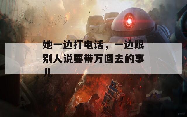 她一边打电话，一边跟别人说要带万回去的事儿