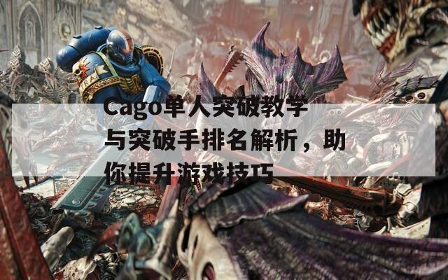 Cago单人突破教学与突破手排名解析，助你提升游戏技巧