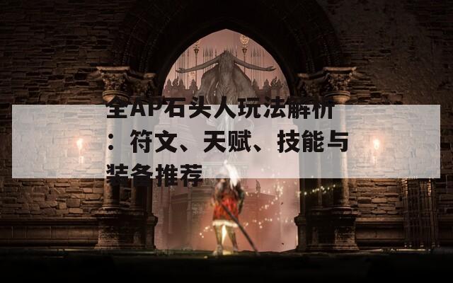 全AP石头人玩法解析：符文、天赋、技能与装备推荐