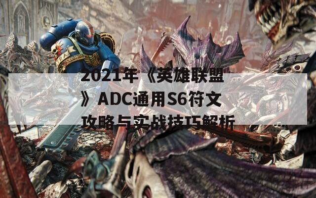 2021年《英雄联盟》ADC通用S6符文攻略与实战技巧解析