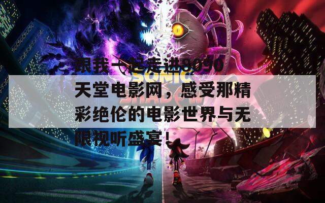 跟我一起走进8090天堂电影网，感受那精彩绝伦的电影世界与无限视听盛宴！