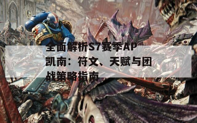 全面解析S7赛季AP凯南：符文、天赋与团战策略指南