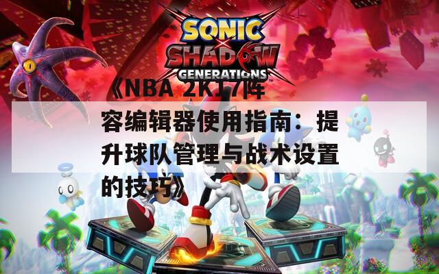 《NBA 2K17阵容编辑器使用指南：提升球队管理与战术设置的技巧》