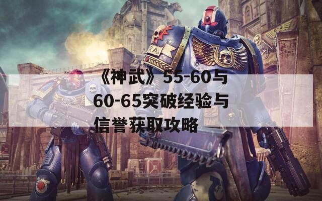 《神武》55-60与60-65突破经验与信誉获取攻略
