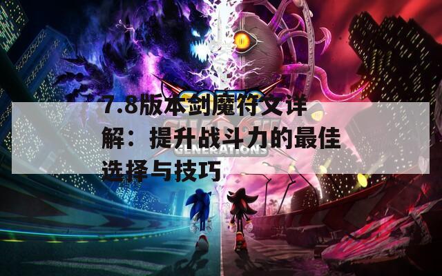 7.8版本剑魔符文详解：提升战斗力的最佳选择与技巧