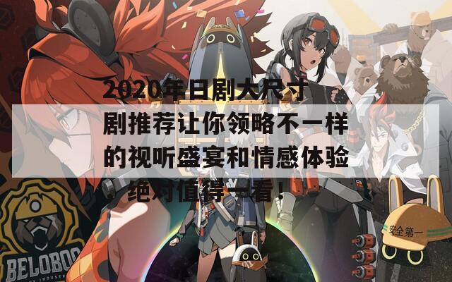 2020年日剧大尺寸剧推荐让你领略不一样的视听盛宴和情感体验，绝对值得一看！