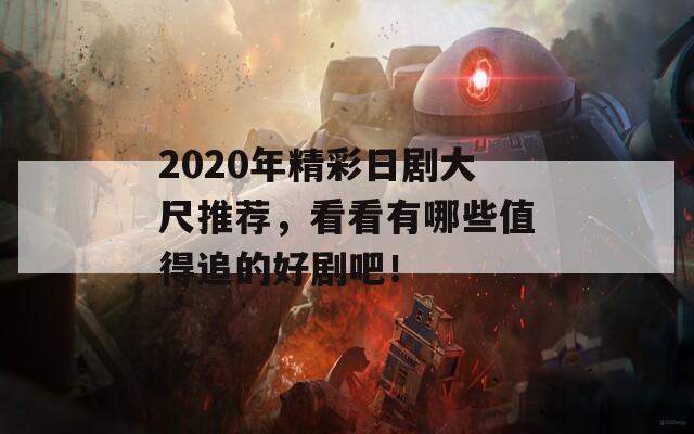 2020年精彩日剧大尺推荐，看看有哪些值得追的好剧吧！
