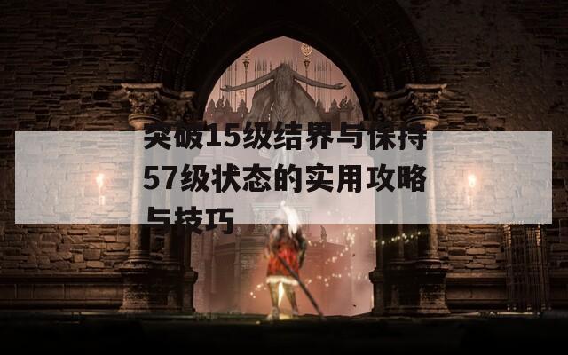 突破15级结界与保持57级状态的实用攻略与技巧