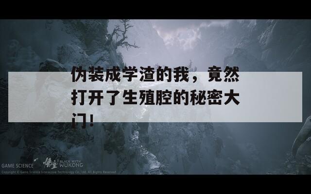 伪装成学渣的我，竟然打开了生殖腔的秘密大门！