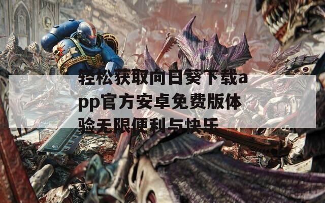 轻松获取向日葵下载app官方安卓免费版体验无限便利与快乐