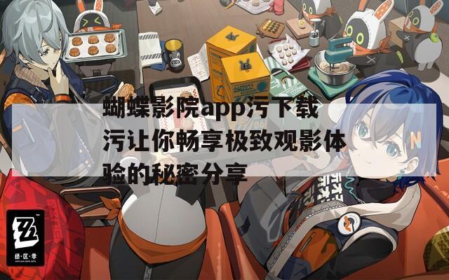 蝴蝶影院app污下载污让你畅享极致观影体验的秘密分享