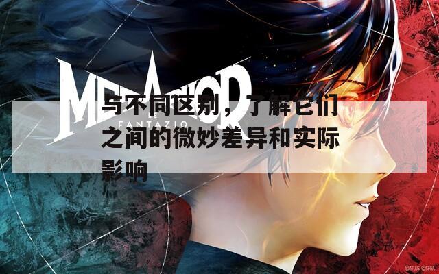 与不同区别，了解它们之间的微妙差异和实际影响