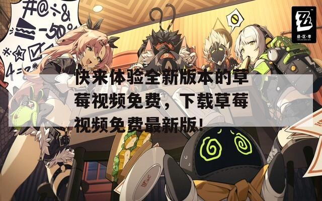 快来体验全新版本的草莓视频免费，下载草莓视频免费最新版！