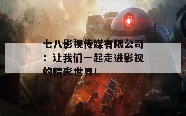 七八影视传媒有限公司：让我们一起走进影视的精彩世界！