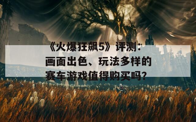 《火爆狂飙5》评测：画面出色、玩法多样的赛车游戏值得购买吗？