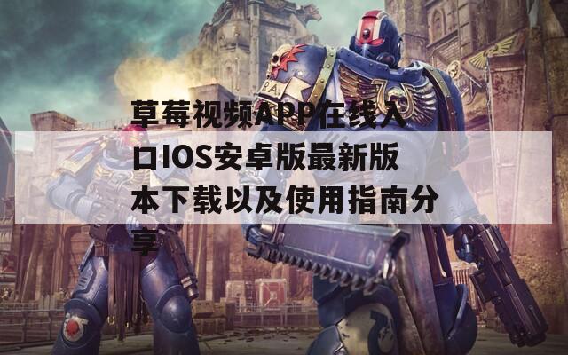草莓视频APP在线入口IOS安卓版最新版本下载以及使用指南分享