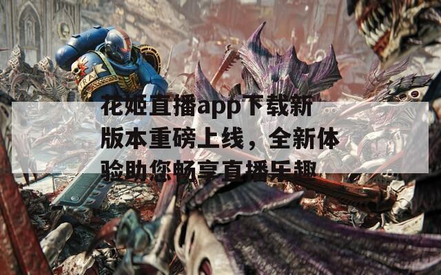 花姬直播app下载新版本重磅上线，全新体验助您畅享直播乐趣