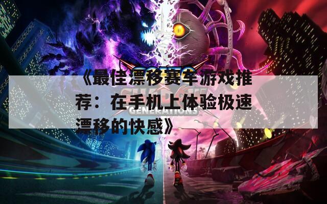 《最佳漂移赛车游戏推荐：在手机上体验极速漂移的快感》