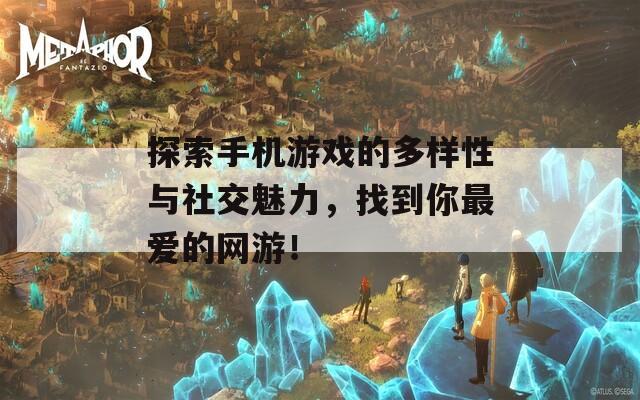 探索手机游戏的多样性与社交魅力，找到你最爱的网游！