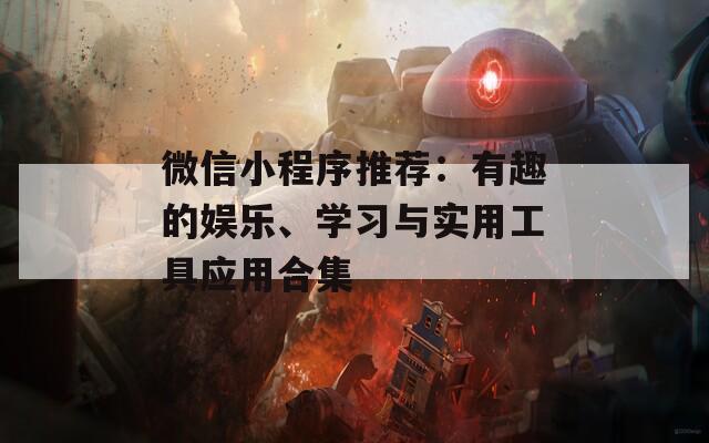 微信小程序推荐：有趣的娱乐、学习与实用工具应用合集