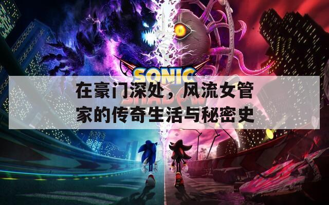 在豪门深处，风流女管家的传奇生活与秘密史