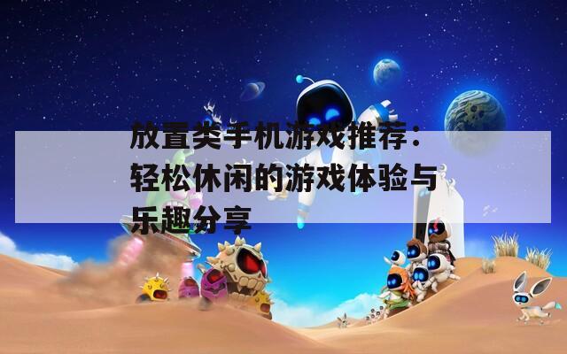 放置类手机游戏推荐：轻松休闲的游戏体验与乐趣分享