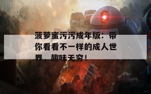 菠萝蜜污污成年版：带你看看不一样的成人世界，趣味无穷！