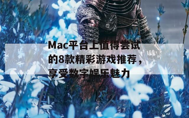 Mac平台上值得尝试的8款精彩游戏推荐，享受数字娱乐魅力