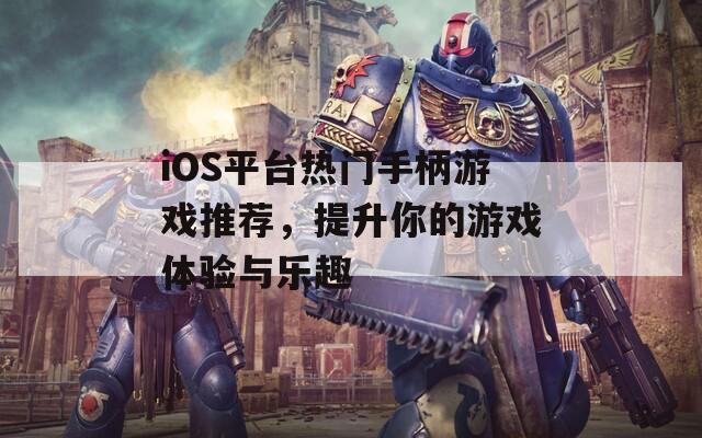 iOS平台热门手柄游戏推荐，提升你的游戏体验与乐趣