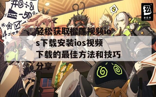 轻松获取榴莲视频ios下载安装ios视频下载的最佳方法和技巧分享