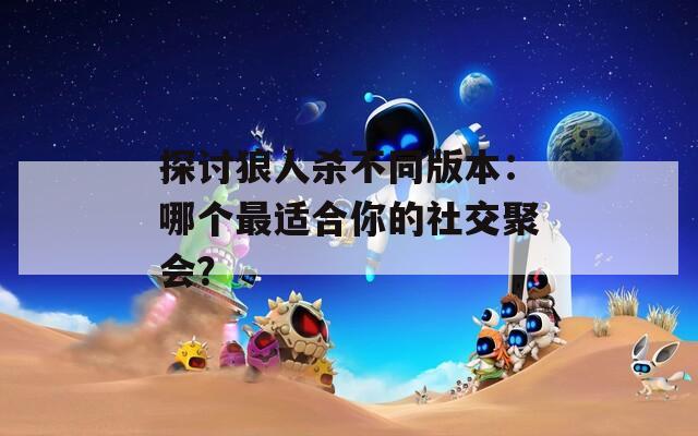 探讨狼人杀不同版本：哪个最适合你的社交聚会？