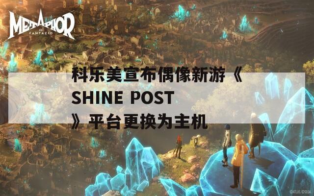 科乐美宣布偶像新游《SHINE POST》平台更换为主机