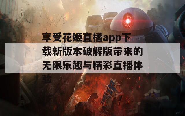 享受花姬直播app下载新版本破解版带来的无限乐趣与精彩直播体验