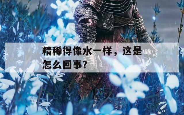 精稀得像水一样，这是怎么回事？
