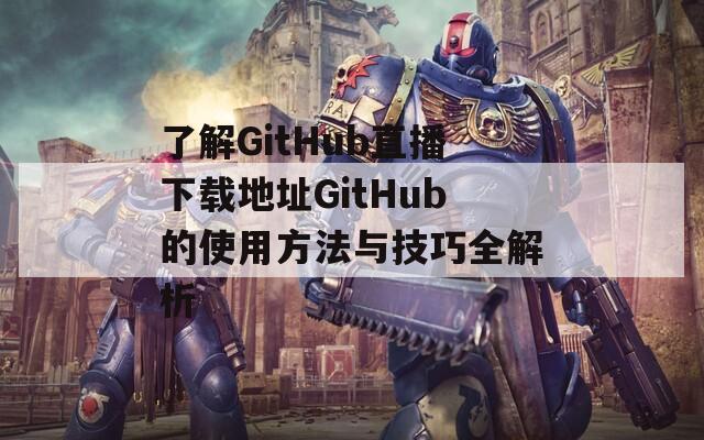 了解GitHub直播下载地址GitHub的使用方法与技巧全解析