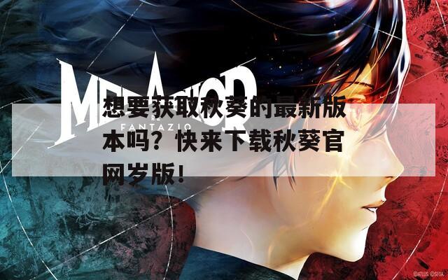 想要获取秋葵的最新版本吗？快来下载秋葵官网岁版！