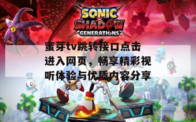 蜜芽tv跳转接口点击进入网页，畅享精彩视听体验与优质内容分享