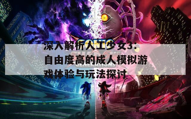 深入解析人工少女3：自由度高的成人模拟游戏体验与玩法探讨