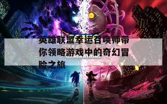 英雄联盟幸运召唤师带你领略游戏中的奇幻冒险之旅