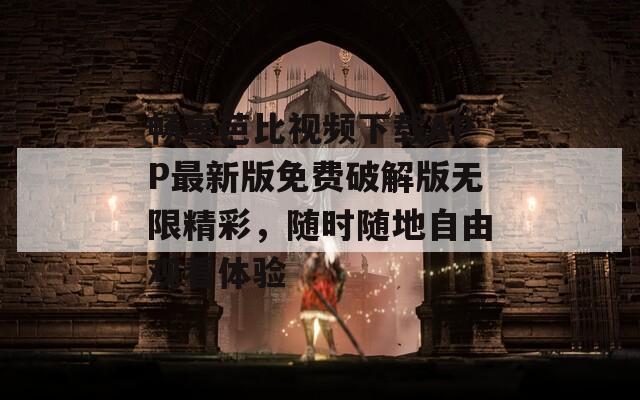 畅享芭比视频下载APP最新版免费破解版无限精彩，随时随地自由观看体验