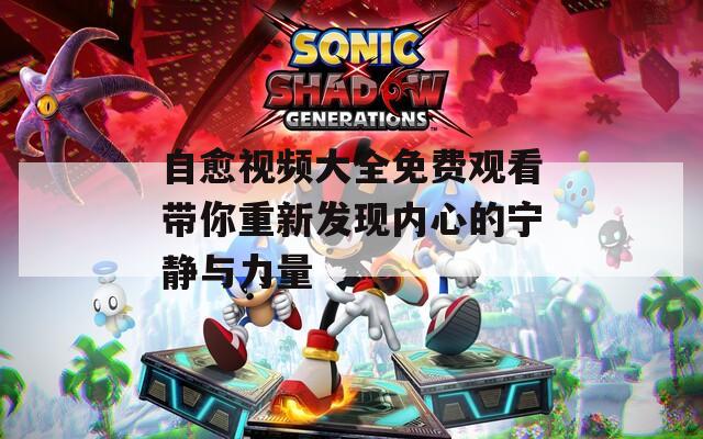 自愈视频大全免费观看带你重新发现内心的宁静与力量