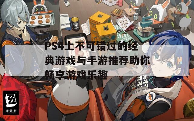 PS4上不可错过的经典游戏与手游推荐助你畅享游戏乐趣