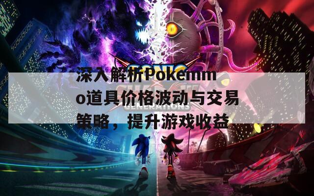 深入解析Pokemmo道具价格波动与交易策略，提升游戏收益
